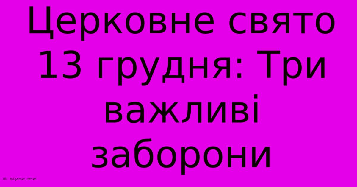 Церковне Свято 13 Грудня: Три Важливі Заборони