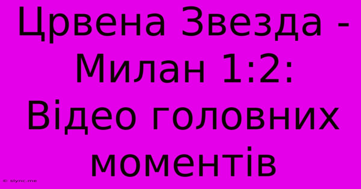 Црвена Звезда - Милан 1:2: Відео Головних Моментів