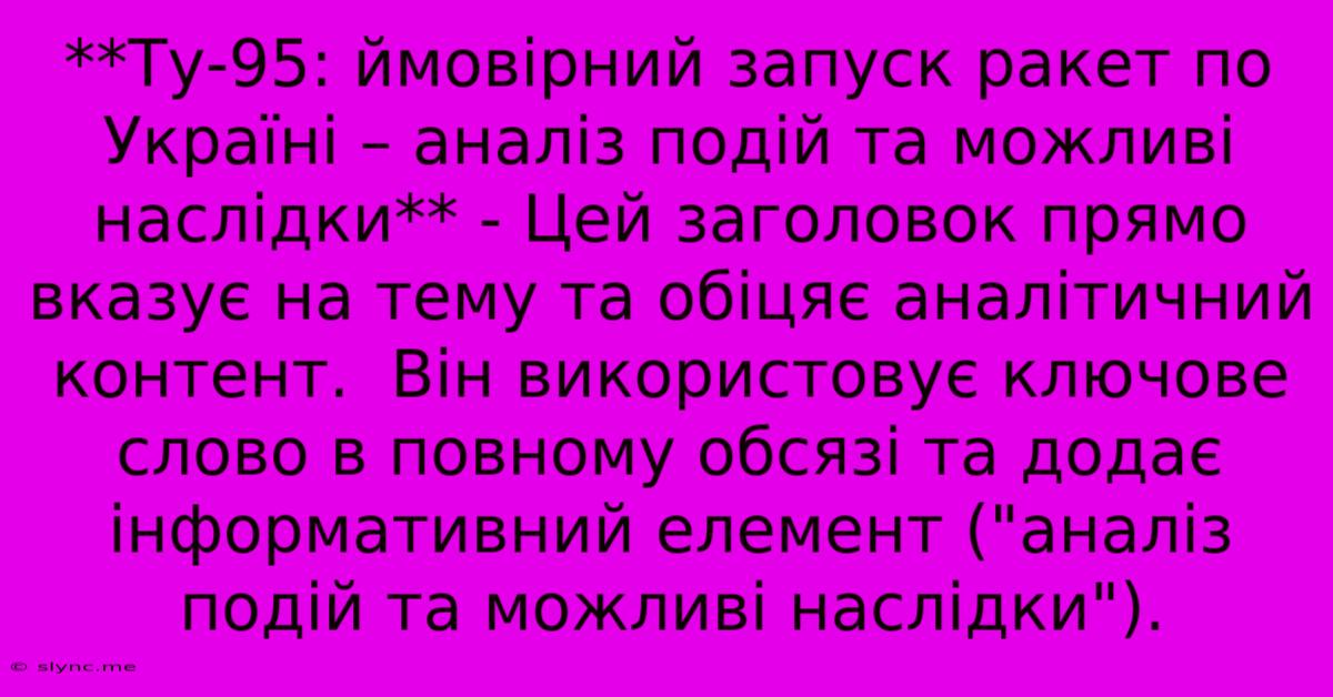 **Ту-95: Ймовірний Запуск Ракет По Україні – Аналіз Подій Та Можливі Наслідки** - Цей Заголовок Прямо Вказує На Тему Та Обіцяє Аналітичний Контент.  Він Використовує Ключове Слово В Повному Обсязі Та Додає Інформативний Елемент (