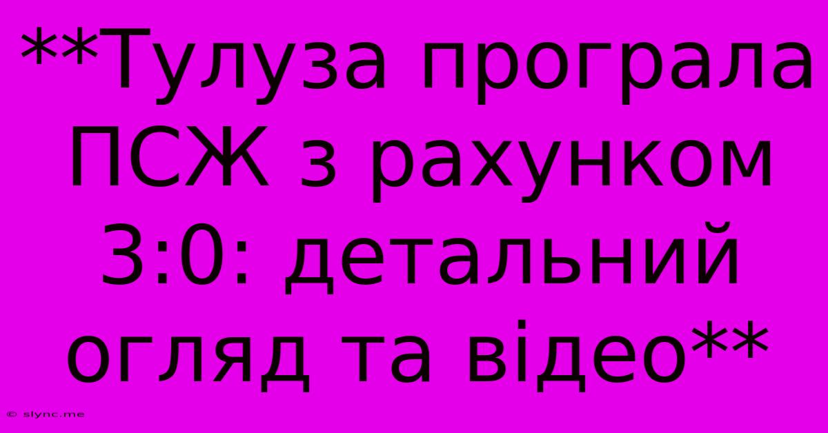 **Тулуза Програла ПСЖ З Рахунком 3:0: Детальний Огляд Та Відео**