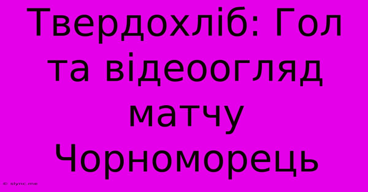 Твердохліб: Гол Та Відеоогляд Матчу Чорноморець