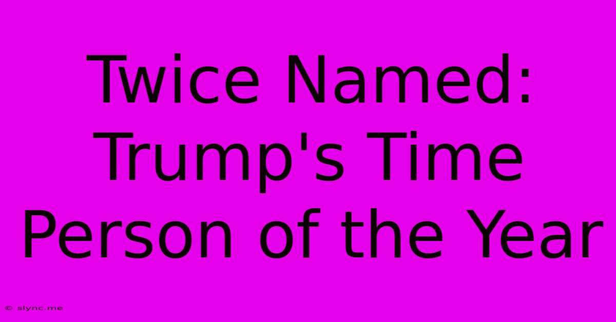 Twice Named: Trump's Time Person Of The Year