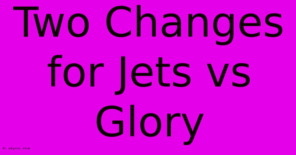 Two Changes For Jets Vs Glory