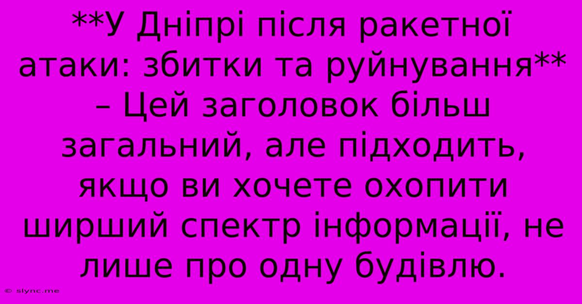 **У Дніпрі Після Ракетної Атаки: Збитки Та Руйнування** – Цей Заголовок Більш Загальний, Але Підходить, Якщо Ви Хочете Охопити Ширший Спектр Інформації, Не Лише Про Одну Будівлю.