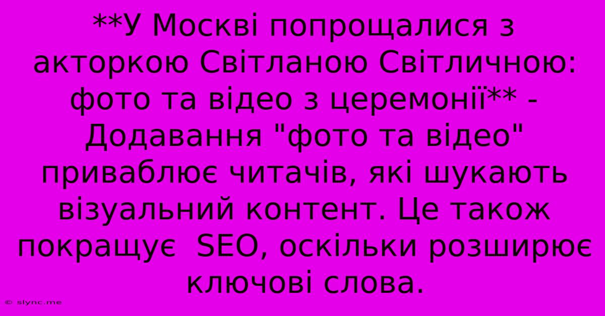 **У Москві Попрощалися З Акторкою Світланою Світличною: Фото Та Відео З Церемонії** -  Додавання 
