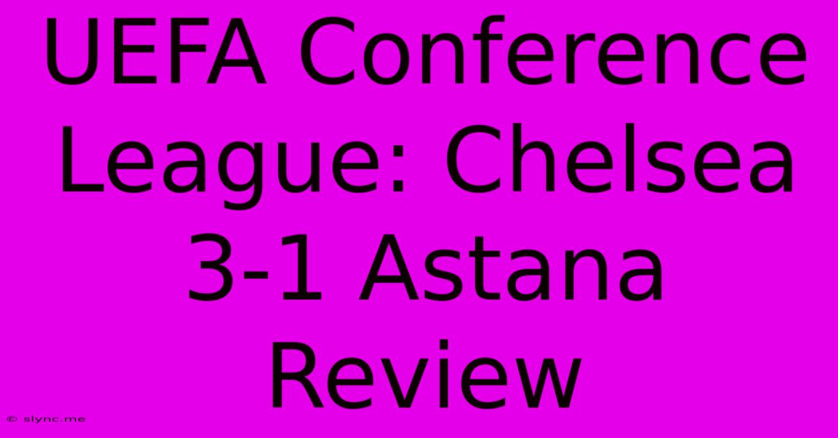 UEFA Conference League: Chelsea 3-1 Astana Review