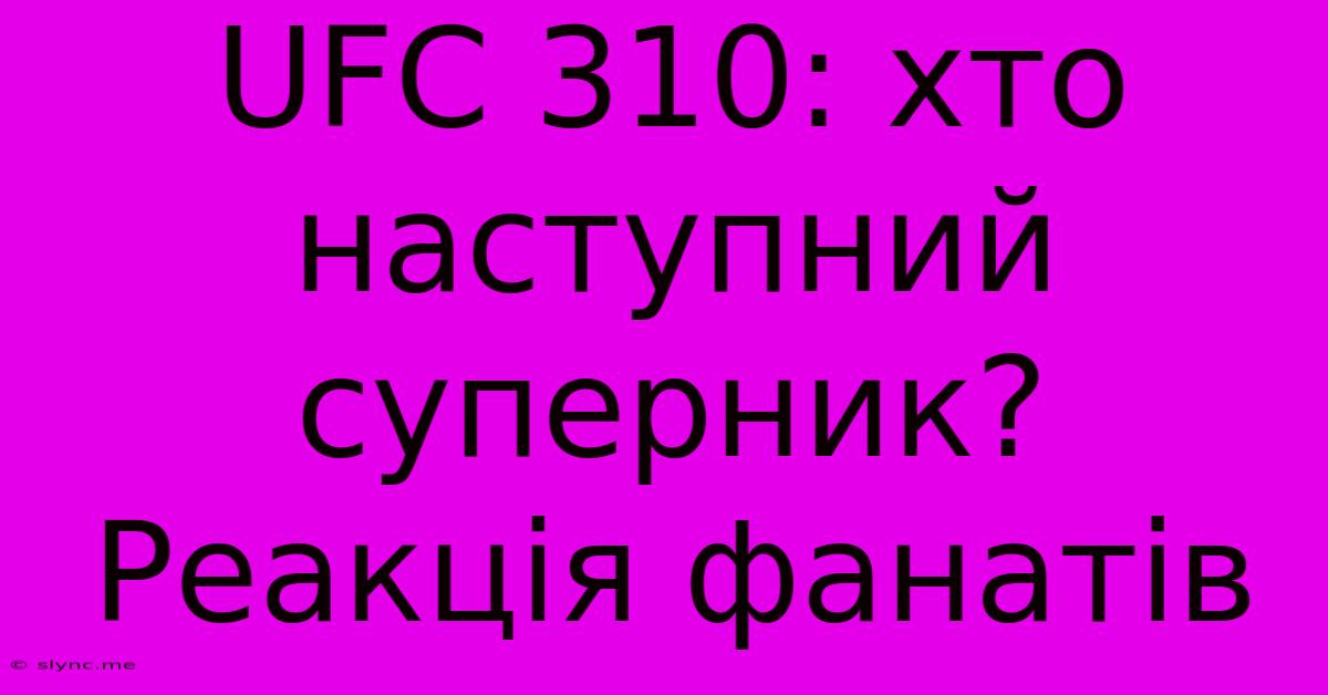 UFC 310: Хто Наступний Суперник? Реакція Фанатів