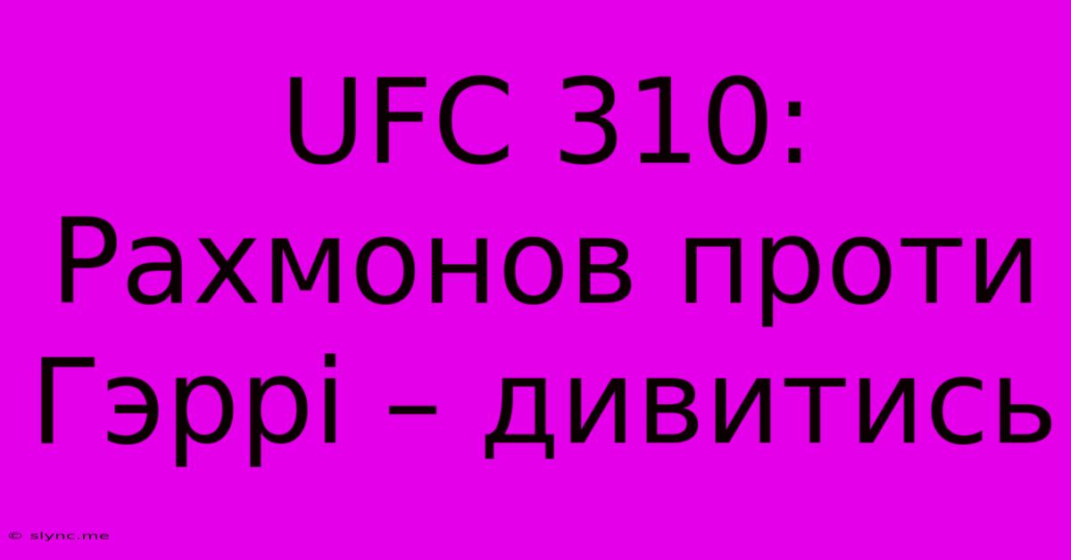 UFC 310: Рахмонов Проти Гэррі – Дивитись