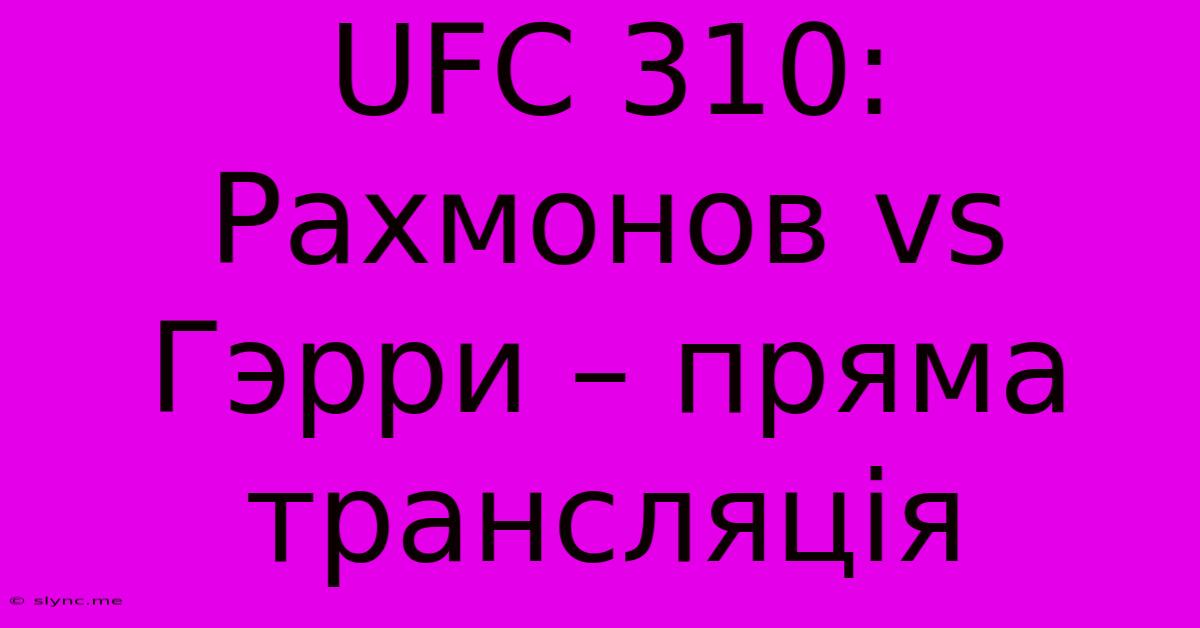 UFC 310: Рахмонов Vs Гэрри – Пряма Трансляція