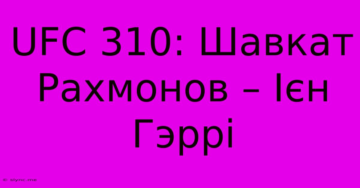 UFC 310: Шавкат Рахмонов – Ієн Гэррі