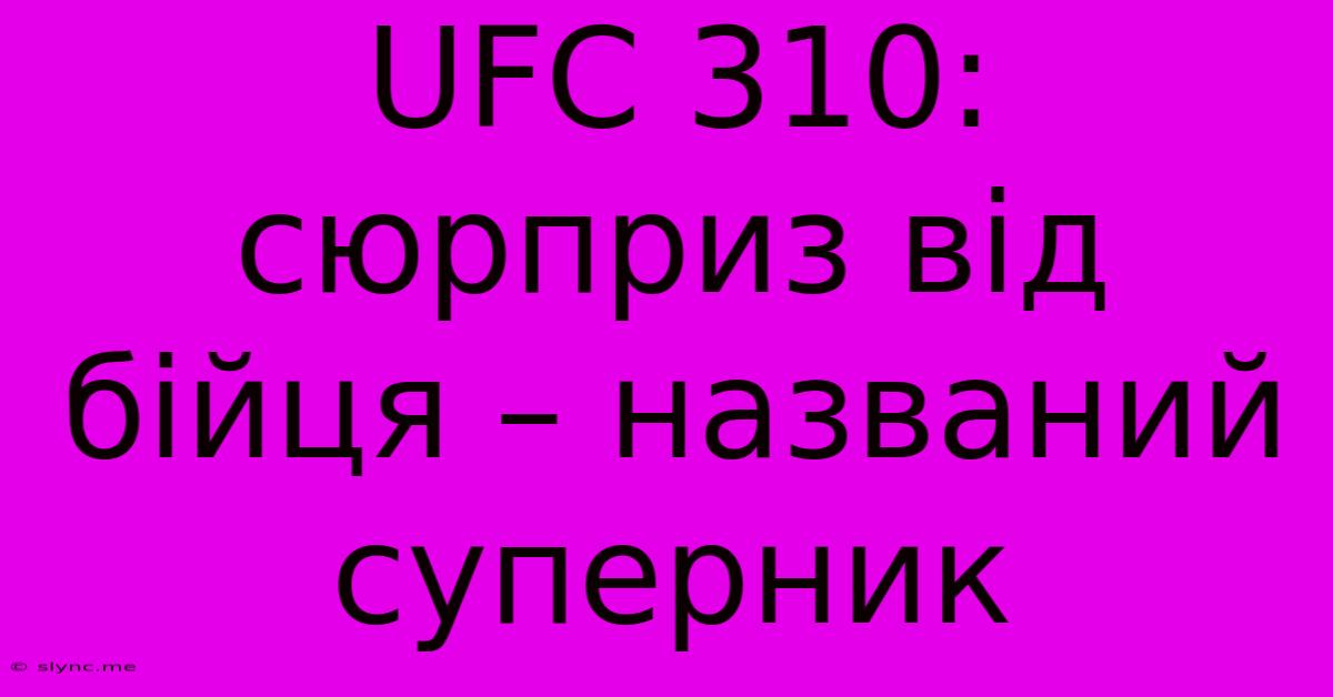 UFC 310: Сюрприз Від Бійця – Названий Суперник