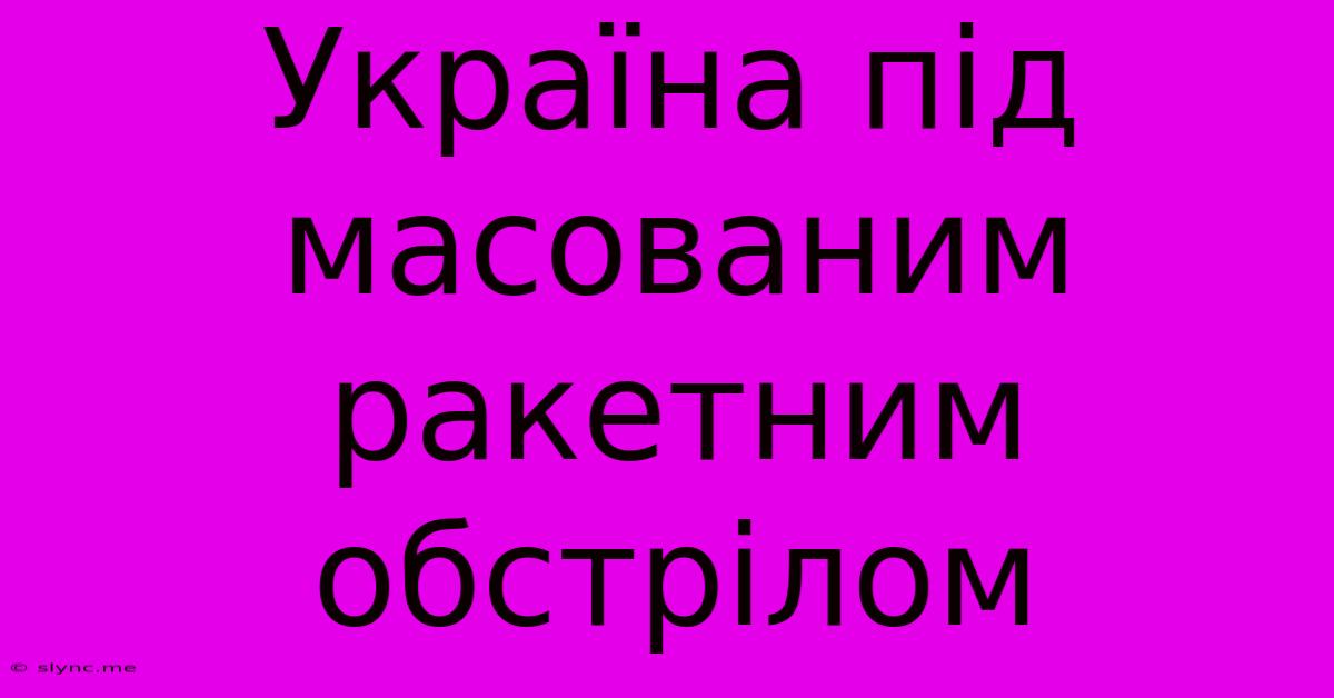 Україна Під Масованим Ракетним Обстрілом