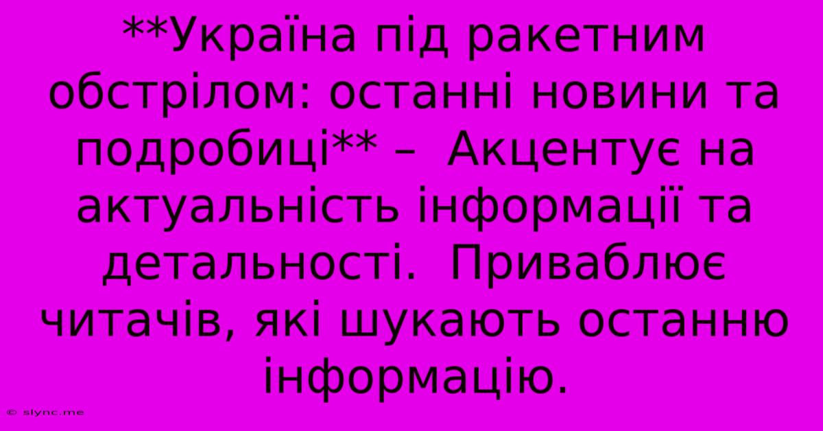 **Україна Під Ракетним Обстрілом: Останні Новини Та Подробиці** –  Акцентує На Актуальність Інформації Та Детальності.  Приваблює Читачів, Які Шукають Останню Інформацію.