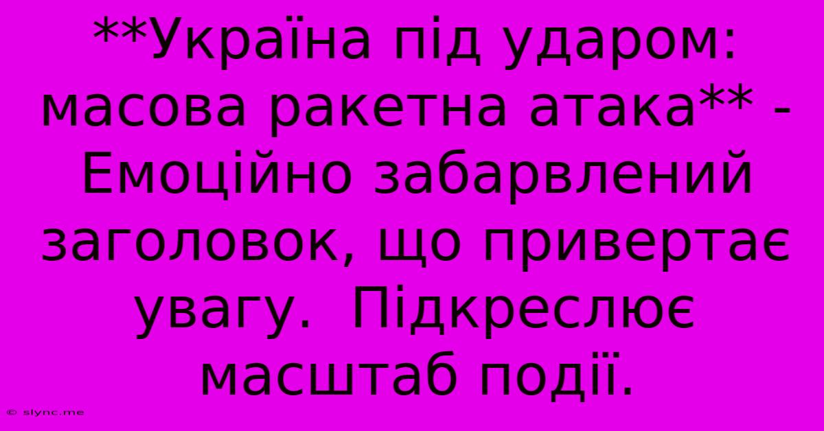 **Україна Під Ударом: Масова Ракетна Атака** -  Емоційно Забарвлений Заголовок, Що Привертає Увагу.  Підкреслює Масштаб Події.