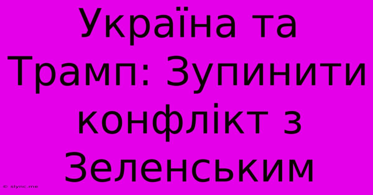 Україна Та Трамп: Зупинити Конфлікт З Зеленським