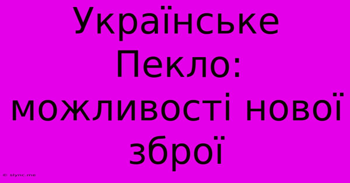 Українське Пекло: Можливості Нової Зброї