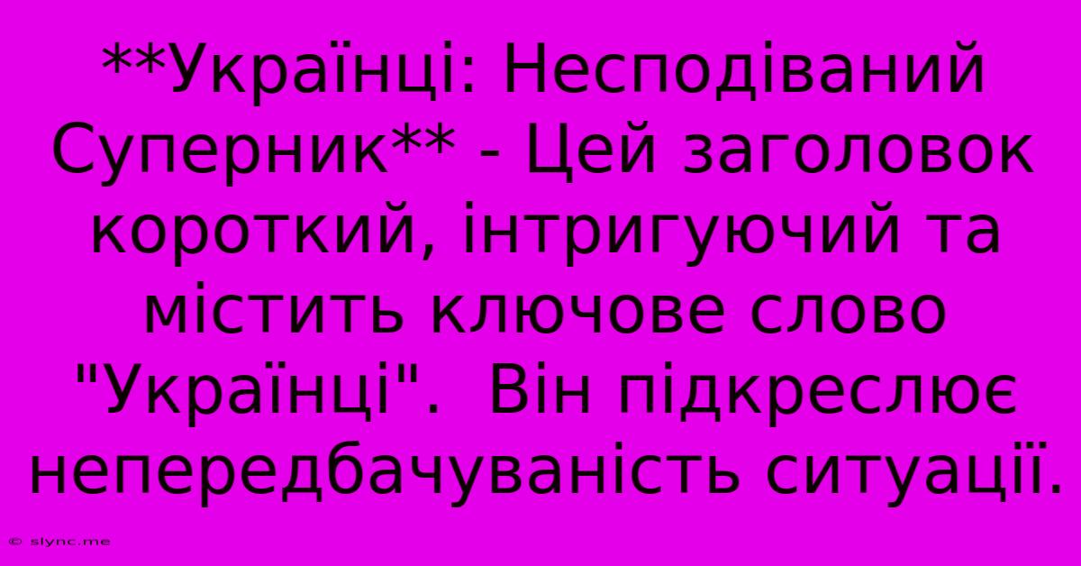 **Українці: Несподіваний Суперник** - Цей Заголовок Короткий, Інтригуючий Та Містить Ключове Слово 