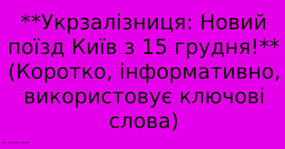 **Укрзалізниця: Новий Поїзд Київ З 15 Грудня!**  (Коротко, Інформативно, Використовує Ключові Слова)