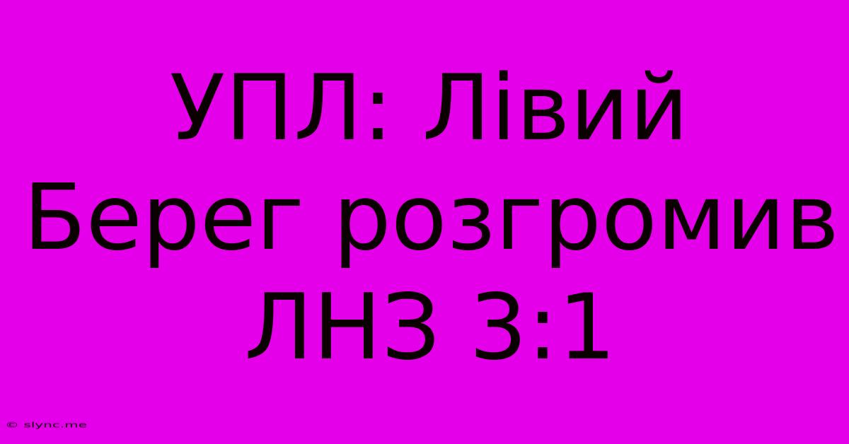 УПЛ: Лівий Берег Розгромив ЛНЗ 3:1