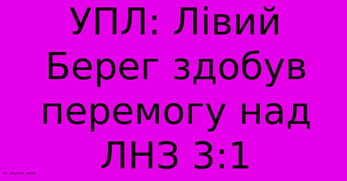 УПЛ: Лівий Берег Здобув Перемогу Над ЛНЗ 3:1