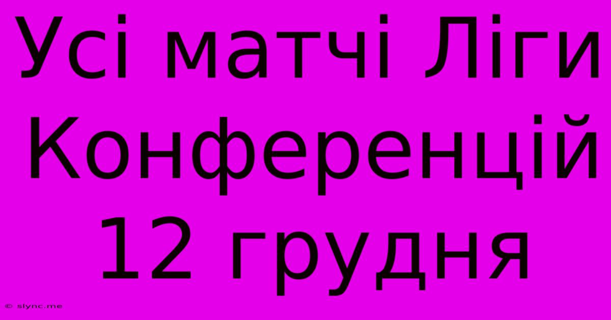 Усі Матчі Ліги Конференцій 12 Грудня