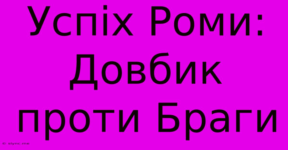 Успіх Роми: Довбик Проти Браги