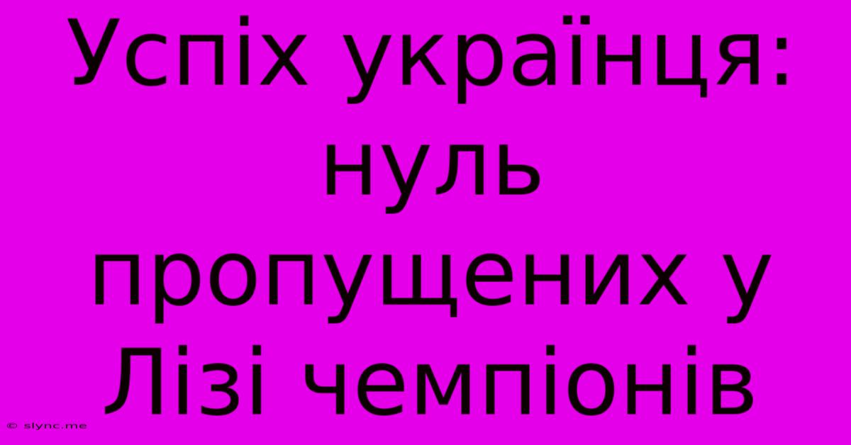 Успіх Українця: Нуль Пропущених У Лізі Чемпіонів