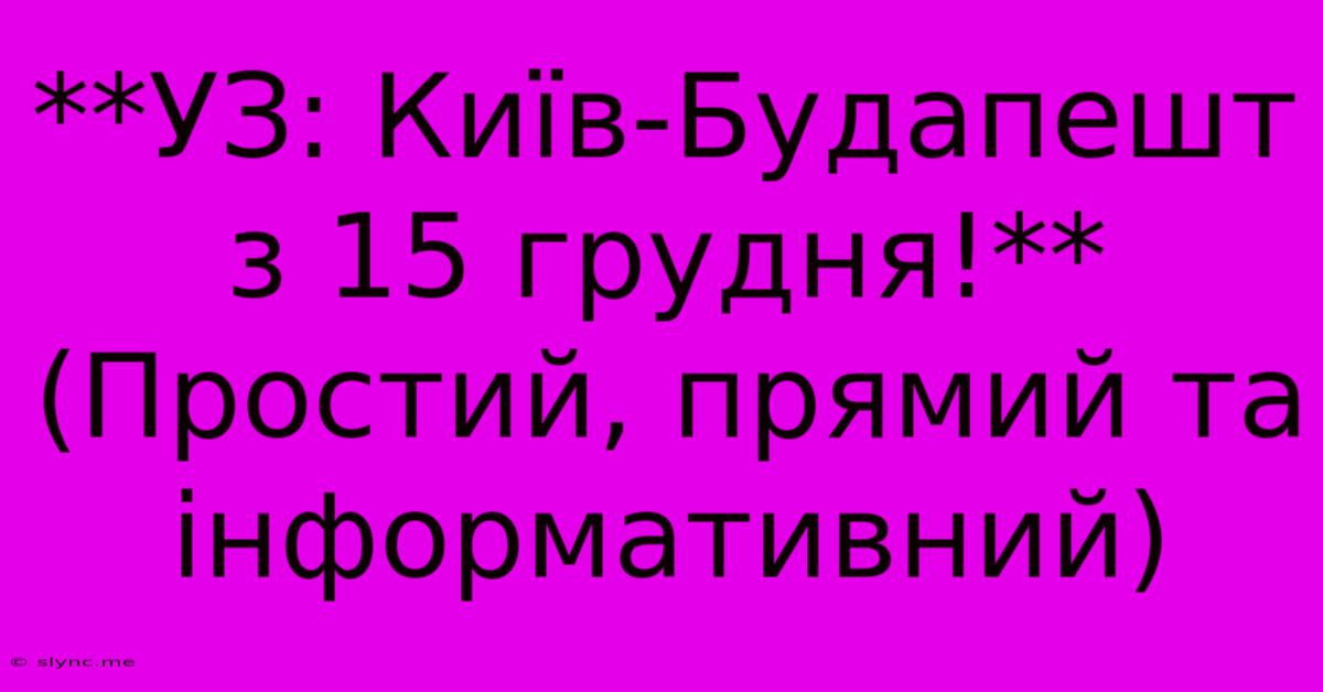 **УЗ: Київ-Будапешт З 15 Грудня!**  (Простий, Прямий Та Інформативний)