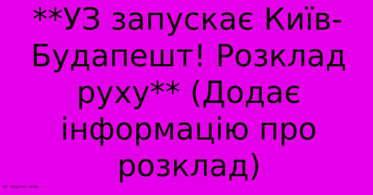 **УЗ Запускає Київ-Будапешт! Розклад Руху** (Додає Інформацію Про Розклад)