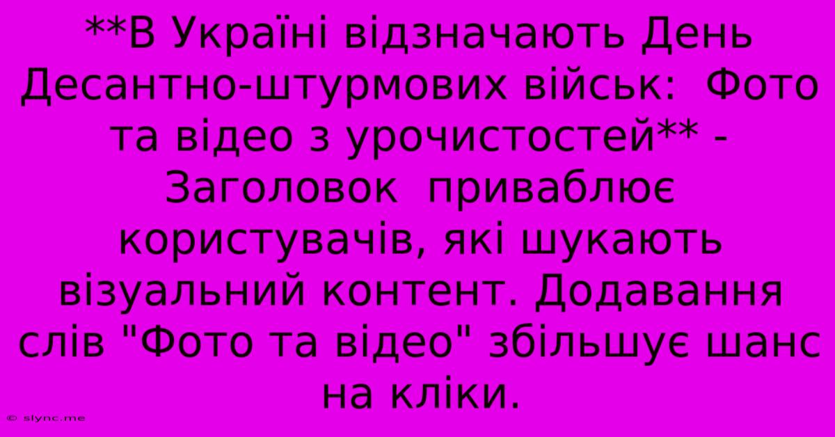 **В Україні Відзначають День Десантно-штурмових Військ:  Фото Та Відео З Урочистостей** -  Заголовок  Приваблює Користувачів, Які Шукають Візуальний Контент. Додавання Слів 