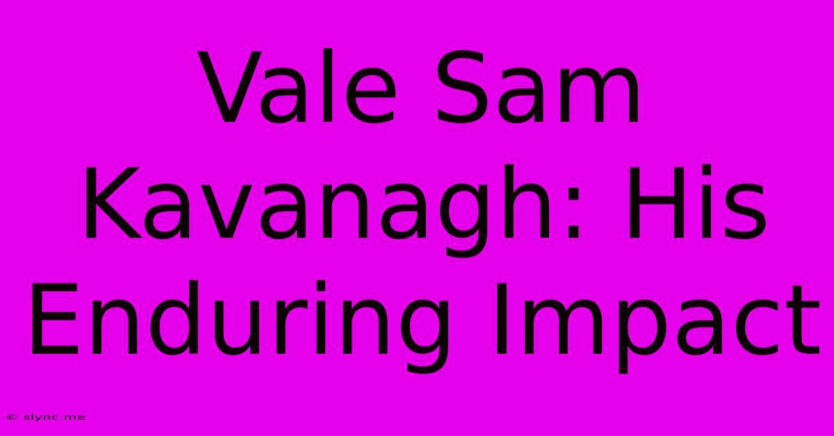 Vale Sam Kavanagh: His Enduring Impact