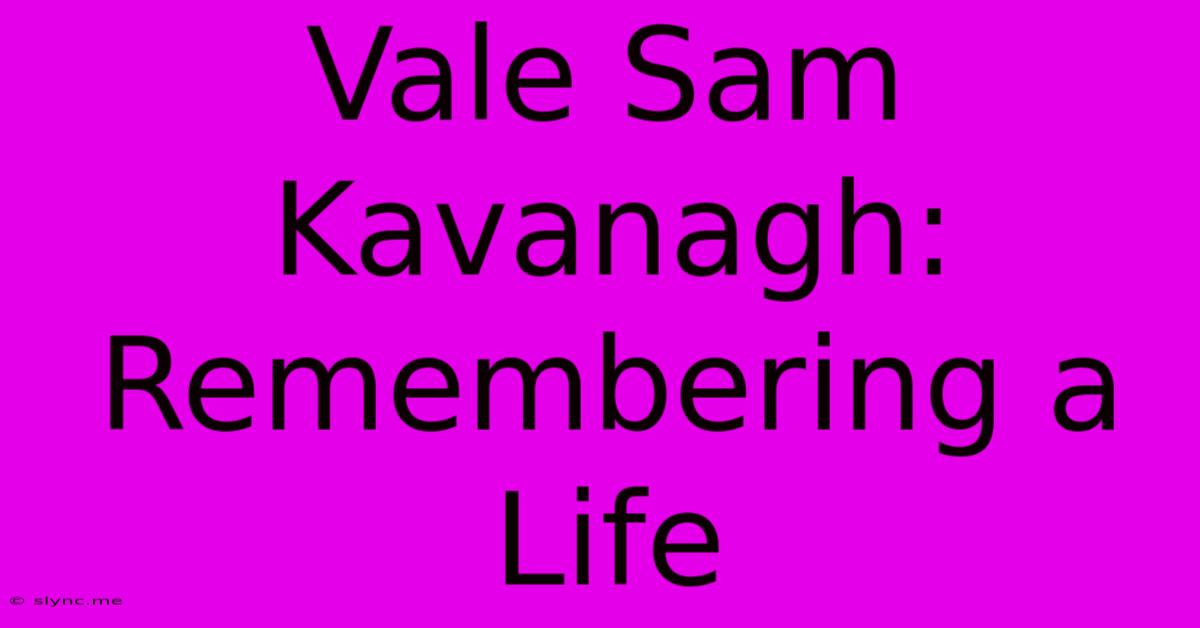 Vale Sam Kavanagh: Remembering A Life