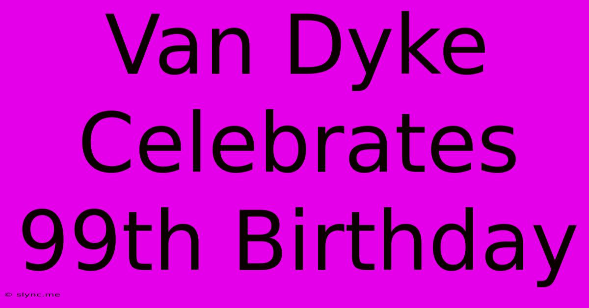 Van Dyke Celebrates 99th Birthday