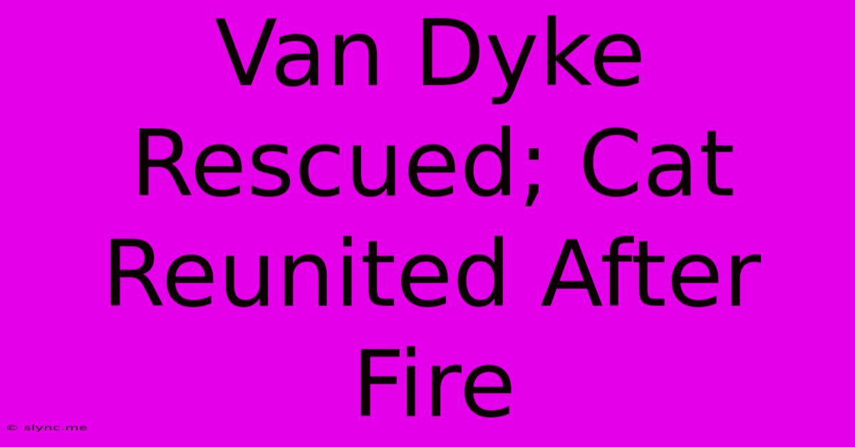 Van Dyke Rescued; Cat Reunited After Fire