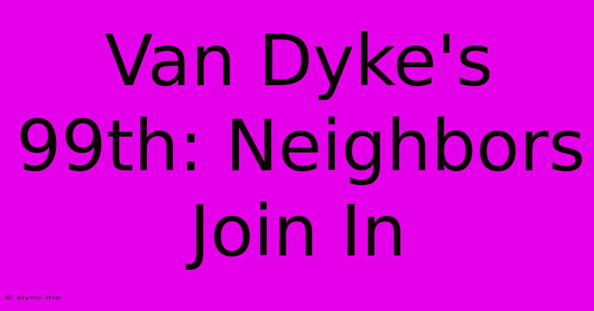 Van Dyke's 99th: Neighbors Join In