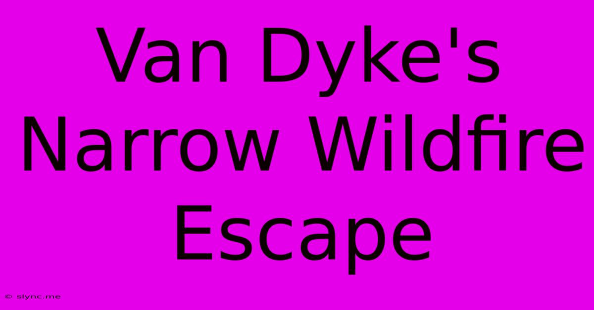 Van Dyke's Narrow Wildfire Escape