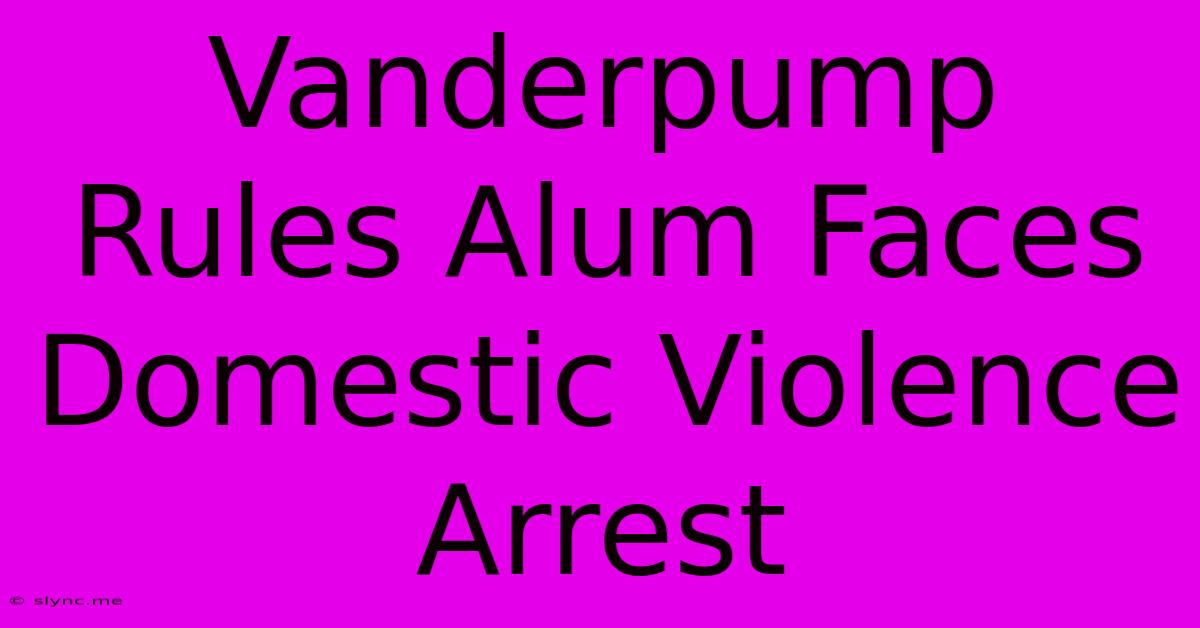 Vanderpump Rules Alum Faces Domestic Violence Arrest