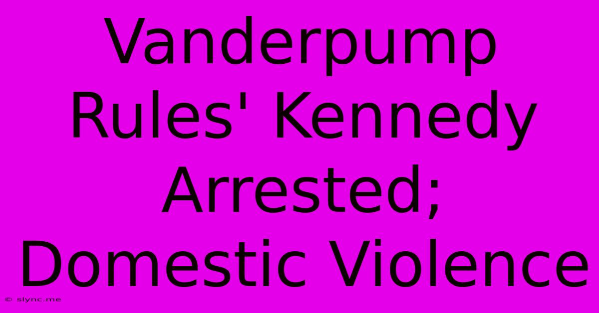 Vanderpump Rules' Kennedy Arrested; Domestic Violence