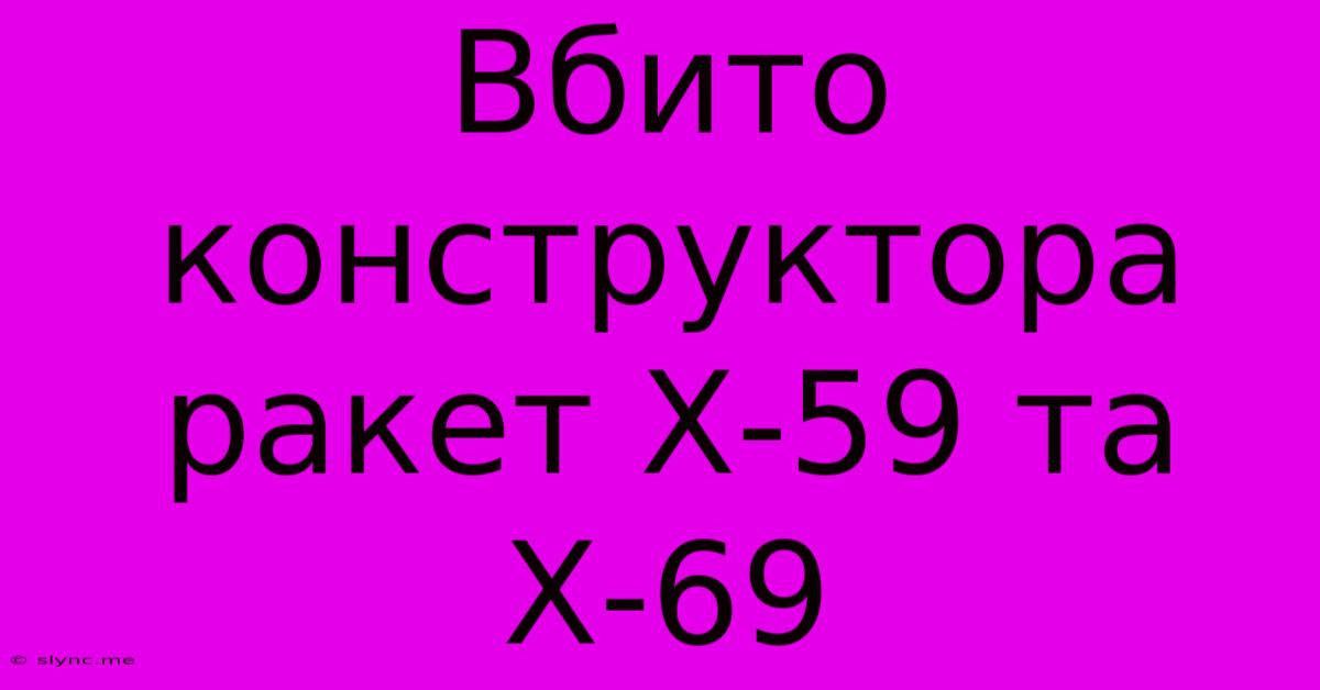 Вбито Конструктора Ракет Х-59 Та Х-69