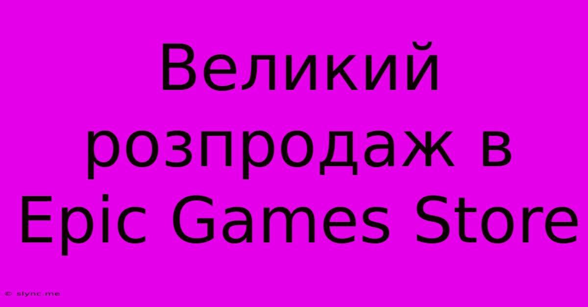 Великий Розпродаж В Epic Games Store