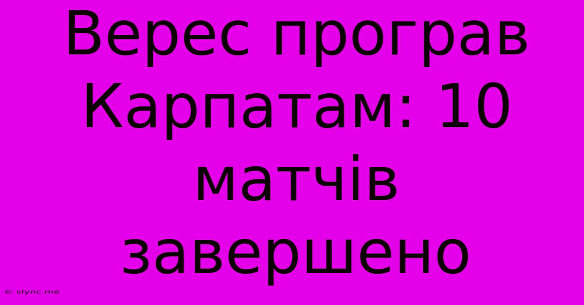 Верес Програв Карпатам: 10 Матчів Завершено