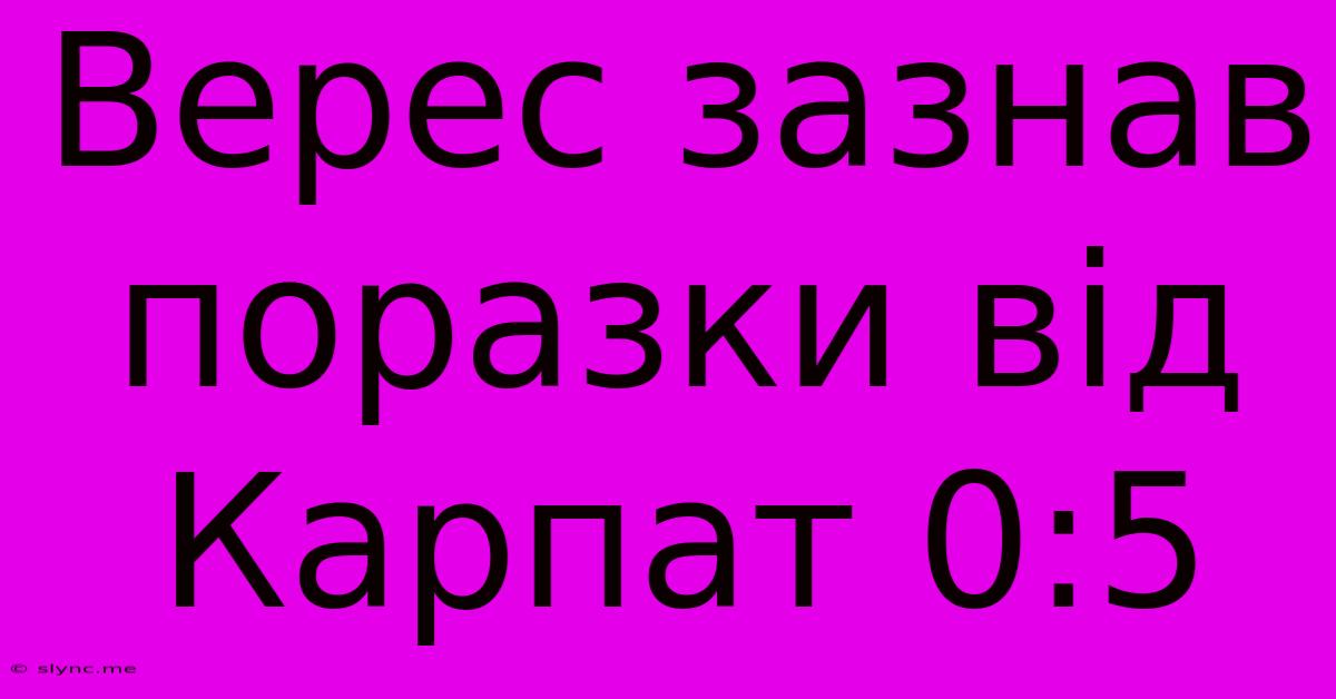 Верес Зазнав Поразки Від Карпат 0:5