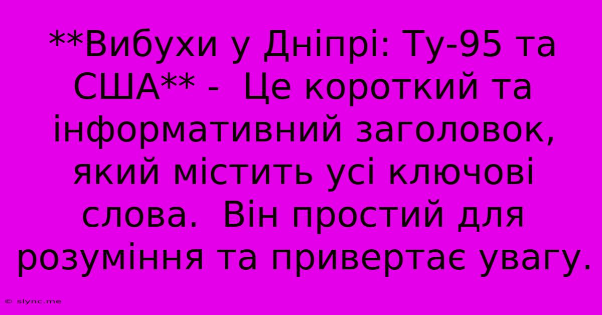 **Вибухи У Дніпрі: Ту-95 Та США** -  Це Короткий Та Інформативний Заголовок, Який Містить Усі Ключові Слова.  Він Простий Для Розуміння Та Привертає Увагу.