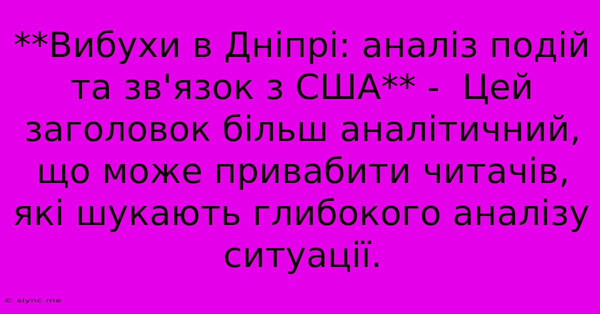 **Вибухи В Дніпрі: Аналіз Подій Та Зв'язок З США** -  Цей Заголовок Більш Аналітичний, Що Може Привабити Читачів, Які Шукають Глибокого Аналізу Ситуації.