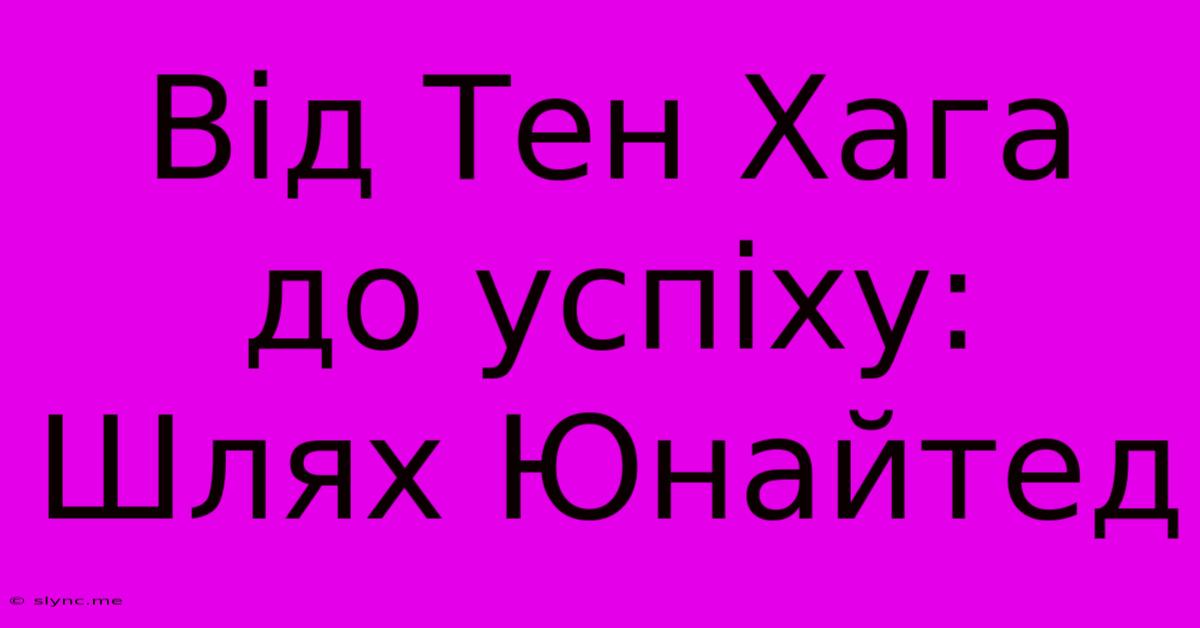 Від Тен Хага До Успіху: Шлях Юнайтед