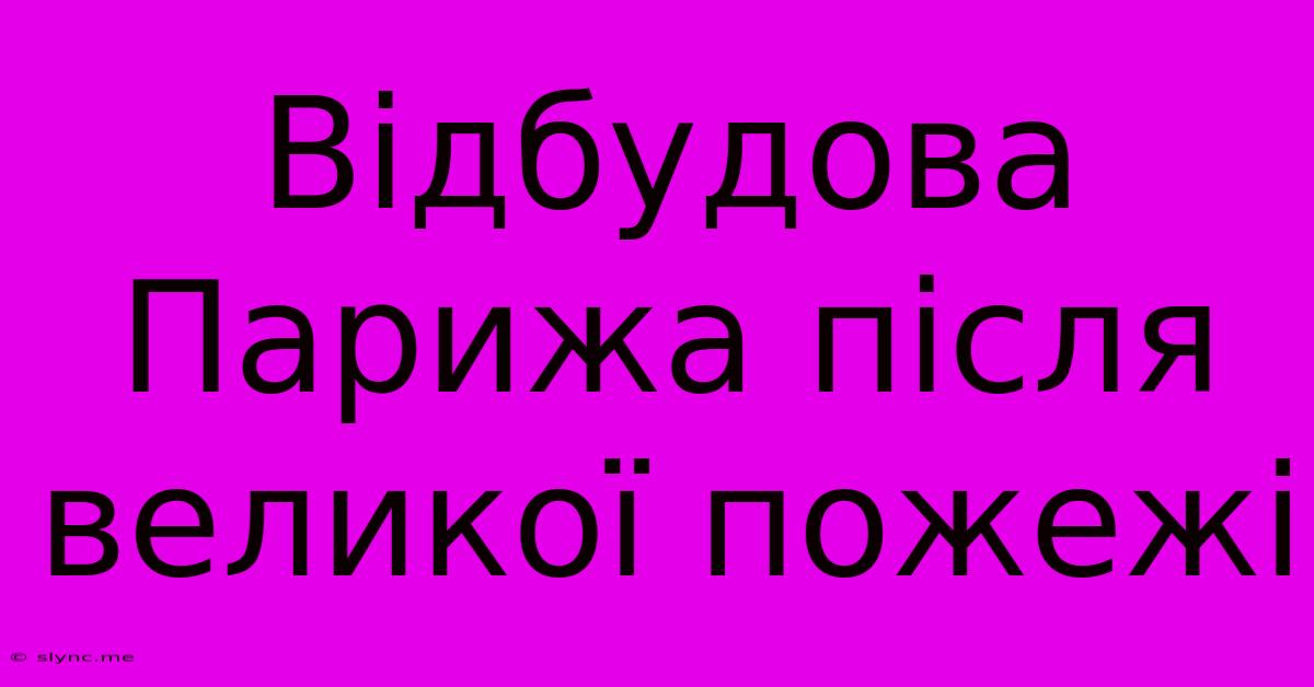 Відбудова Парижа Після Великої Пожежі