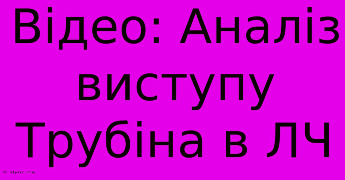 Відео: Аналіз Виступу Трубіна В ЛЧ