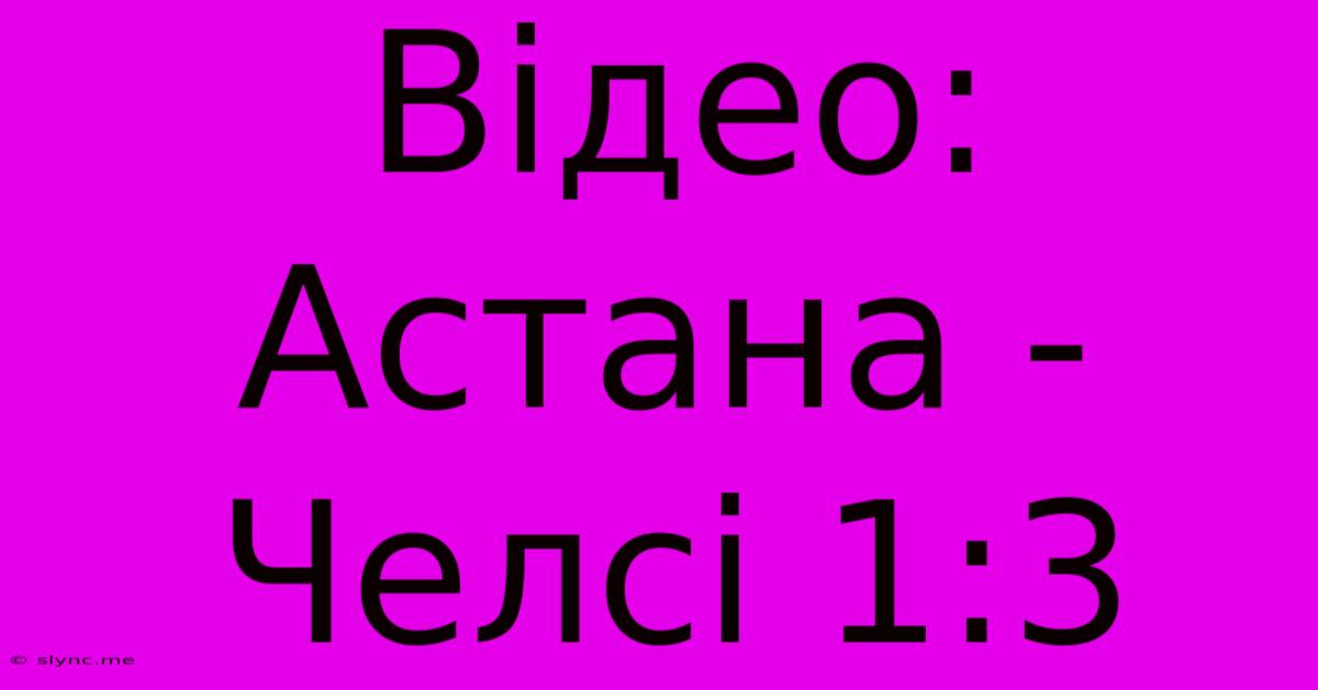 Відео: Астана - Челсі 1:3