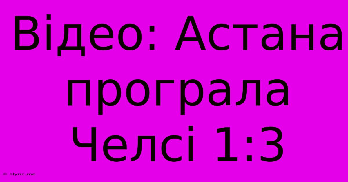 Відео: Астана Програла Челсі 1:3