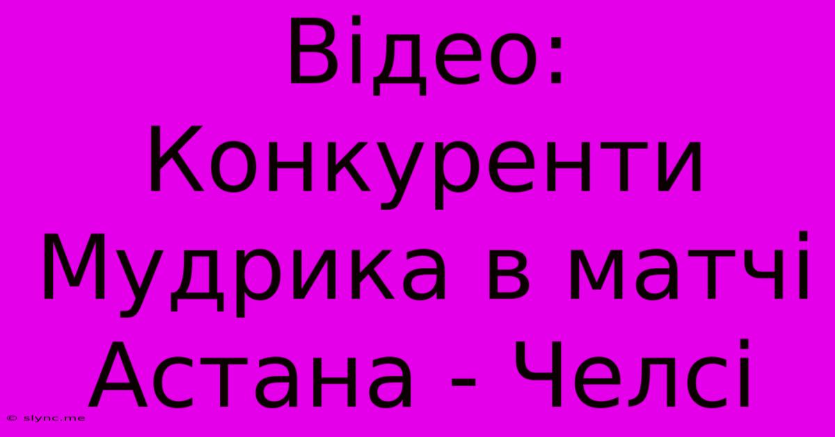 Відео: Конкуренти Мудрика В Матчі Астана - Челсі